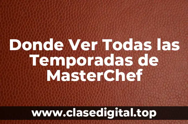 ¿Dónde Ver Todas las Temporadas de MasterChef en Línea?