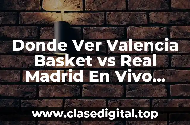 Importancia del Partido entre Valencia Basket y Real Madrid