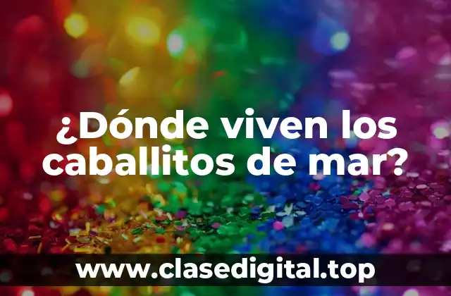 ¿Dónde viven los caballitos de mar?