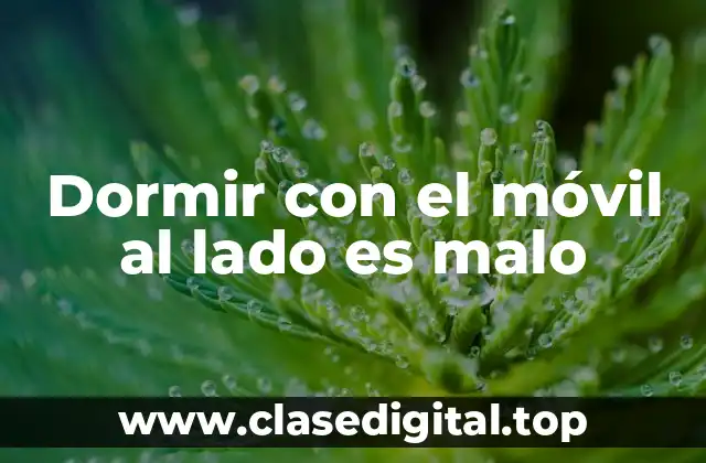 Dormir con el móvil al lado es malo