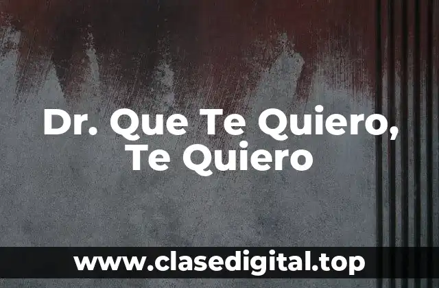Dr. Que Te Quiero, Te Quiero