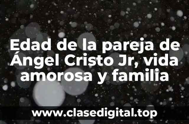 Edad de la pareja de Ángel Cristo Jr, vida amorosa y familia