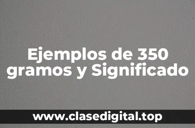 Ejemplos de 350 gramos y Significado