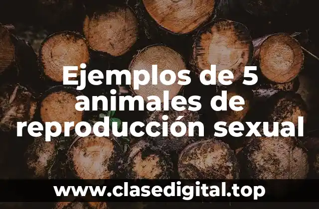 Ejemplos de 5 animales de reproducción sexual