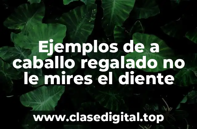 Ejemplos de a caballo regalado no le mires el diente