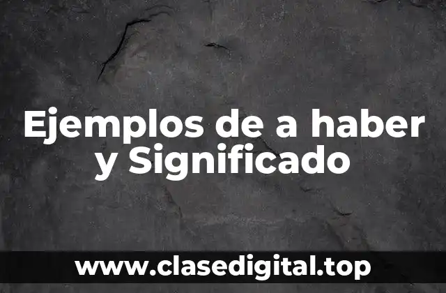 Ejemplos de a haber y Significado