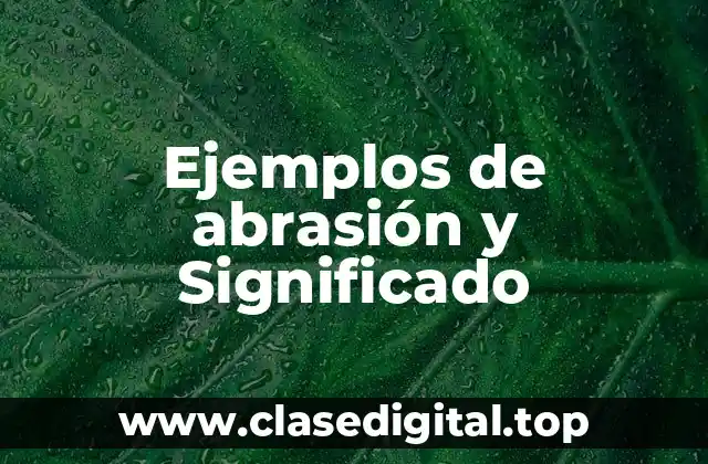 Ejemplos de abrasión y Significado