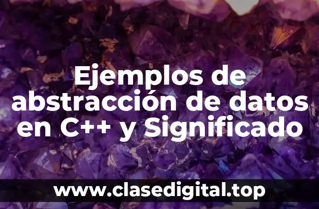 Ejemplos de abstracción de datos en C++ y Significado