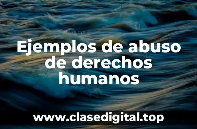 Ejemplos de abuso de derechos humanos
