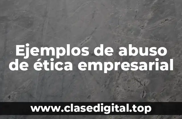 Ejemplos de abuso de ética empresarial