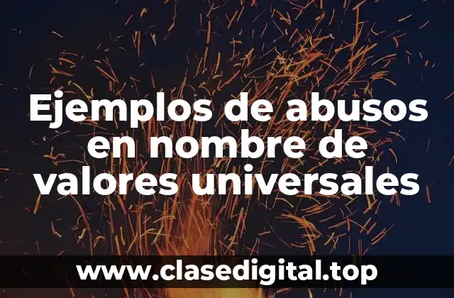 Ejemplos de abusos en nombre de valores universales