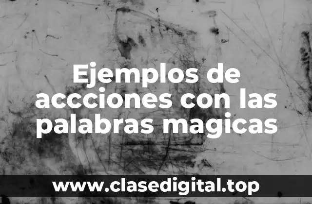 Ejemplos de accciones con las palabras magicas