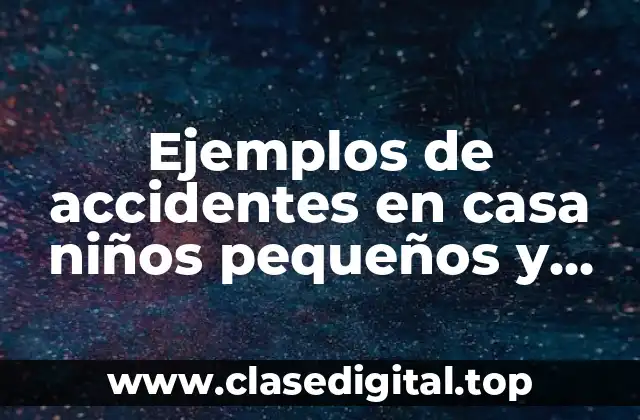 Ejemplos de accidentes en casa niños pequeños y Significado