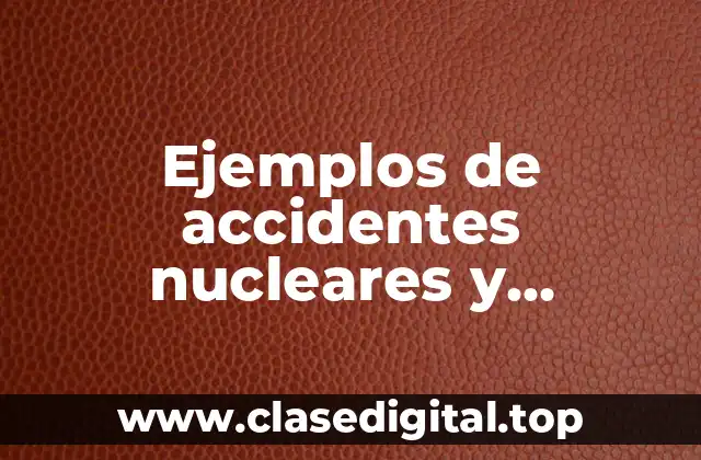 Ejemplos de accidentes nucleares y Significado