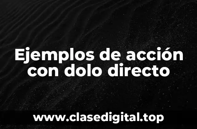 Ejemplos de acción con dolo directo