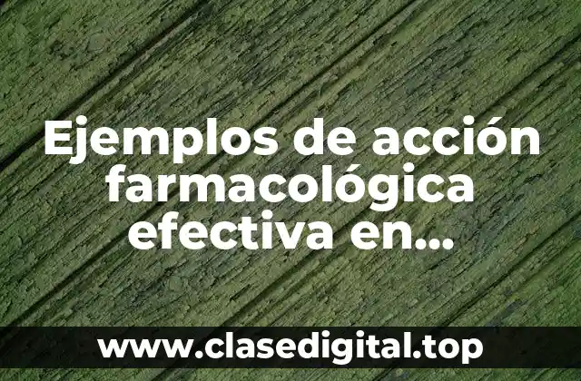 Ejemplos de acción farmacológica efectiva en medicamentos