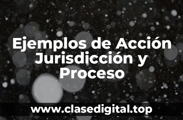 Ejemplos de Acción Jurisdicción y Proceso