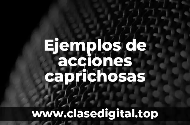 Ejemplos de acciones caprichosas