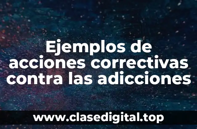 Ejemplos de acciones correctivas contra las adicciones