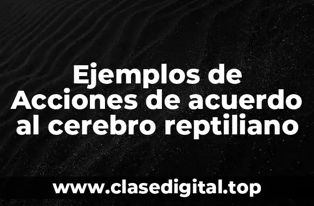 Ejemplos de Acciones de acuerdo al cerebro reptiliano