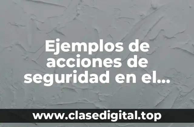 Ejemplos de acciones de seguridad en el trabajo