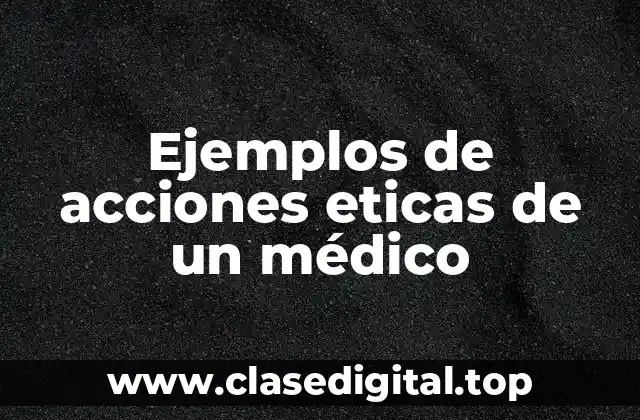 Ejemplos de acciones eticas de un médico