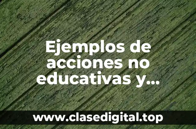 Ejemplos de acciones no educativas y educativas y Significado