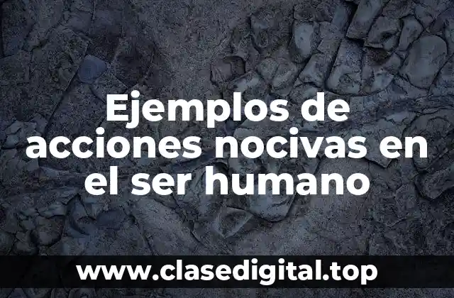 Ejemplos de acciones nocivas en el ser humano