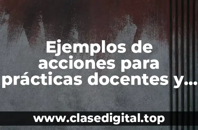 Ejemplos de acciones para prácticas docentes y directivas