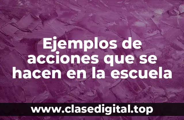 Ejemplos de acciones que se hacen en la escuela