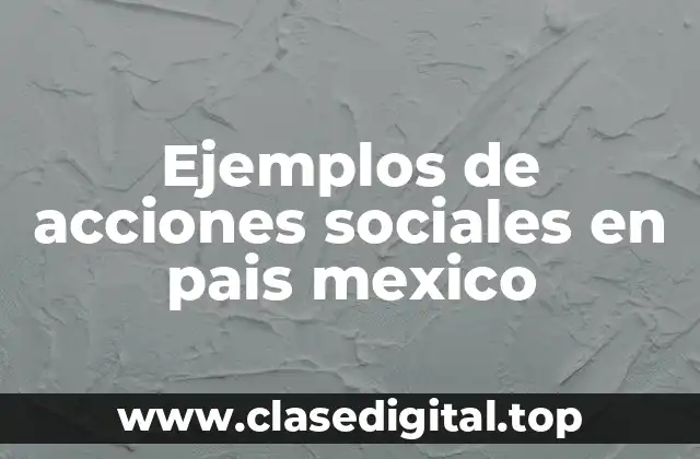 Ejemplos de acciones sociales en pais mexico