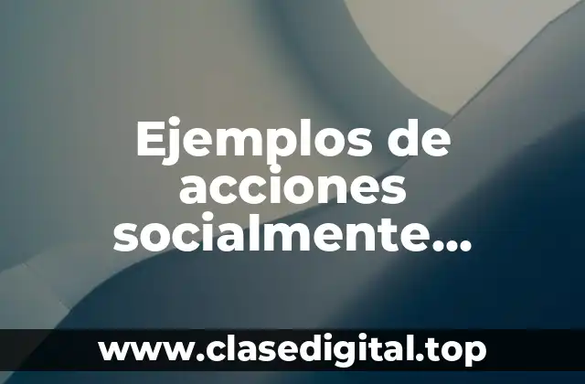 Ejemplos de acciones socialmente responsables