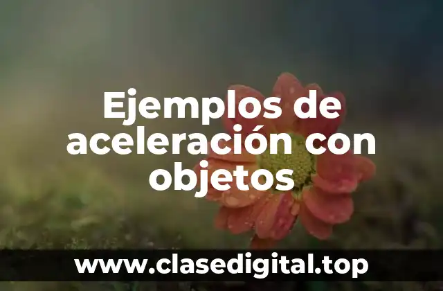 Ejemplos de aceleración con objetos