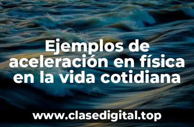 Ejemplos de aceleración en física en la vida cotidiana