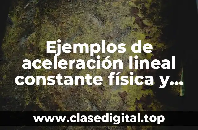 Ejemplos de aceleración lineal constante física y Significado