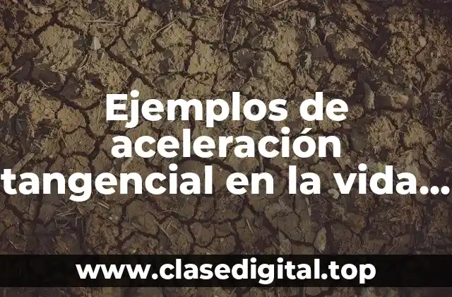 Ejemplos de aceleración tangencial en la vida cotidiana