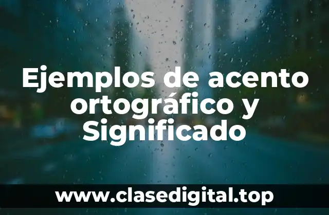 Ejemplos de acento ortográfico y Significado