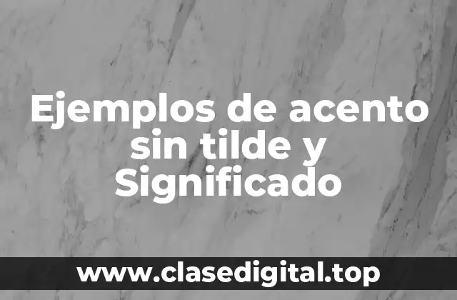 Ejemplos de acento sin tilde y Significado