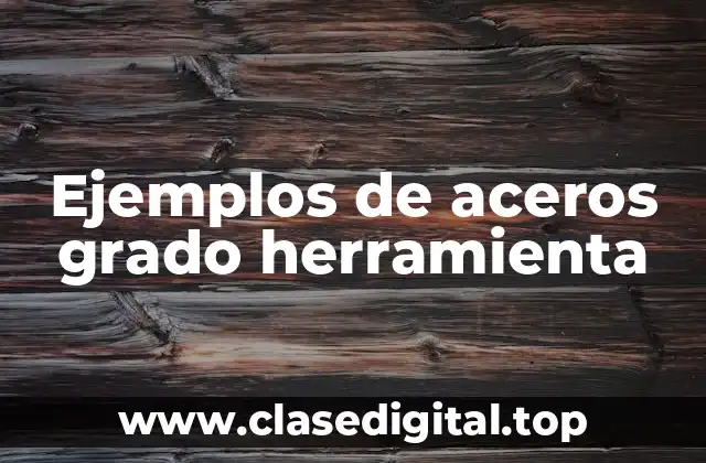 Ejemplos de aceros grado herramienta