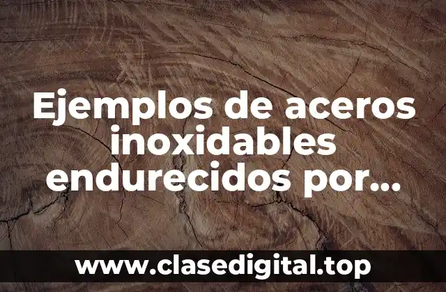 Ejemplos de aceros inoxidables endurecidos por precipitación