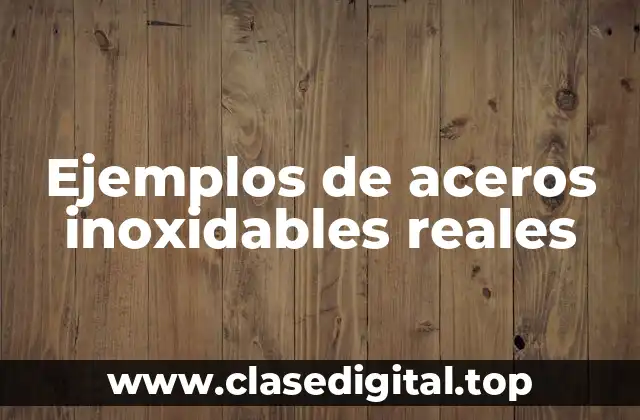 Ejemplos de aceros inoxidables reales