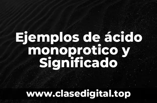 Ejemplos de ácido monoprotico y Significado
