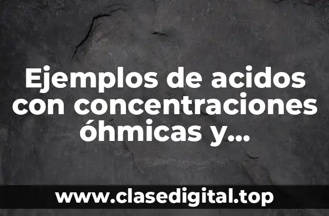 Ejemplos de acidos con concentraciones óhmicas y Significado
