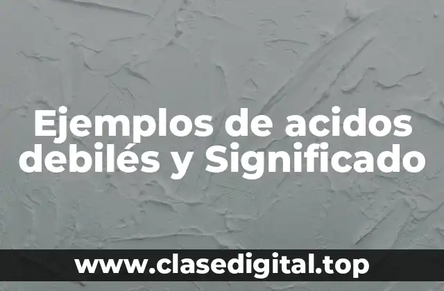Ejemplos de acidos debilés y Significado