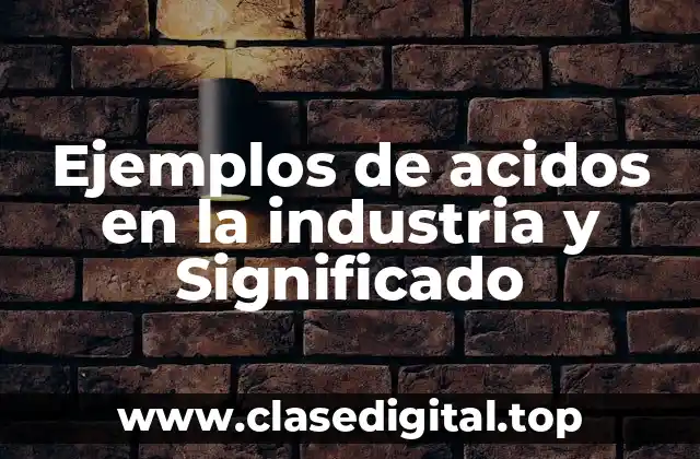 Ejemplos de acidos en la industria y Significado