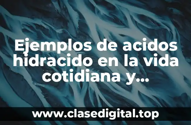 Ejemplos de acidos hidracido en la vida cotidiana y Significado