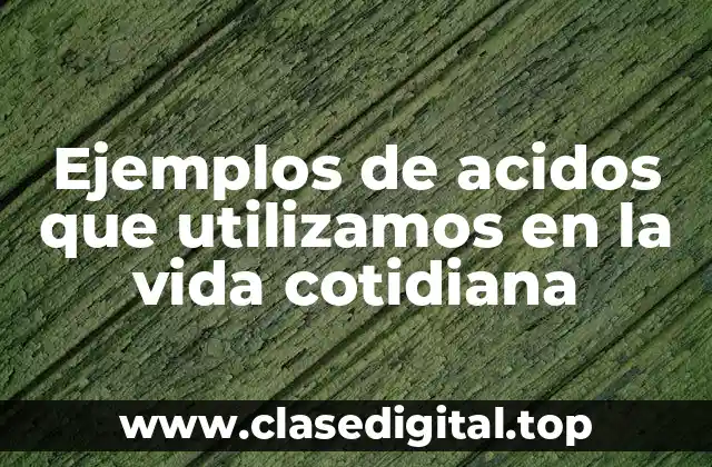 Ejemplos de acidos que utilizamos en la vida cotidiana