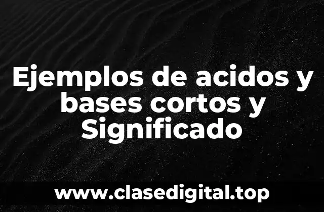 Ejemplos de acidos y bases cortos y Significado