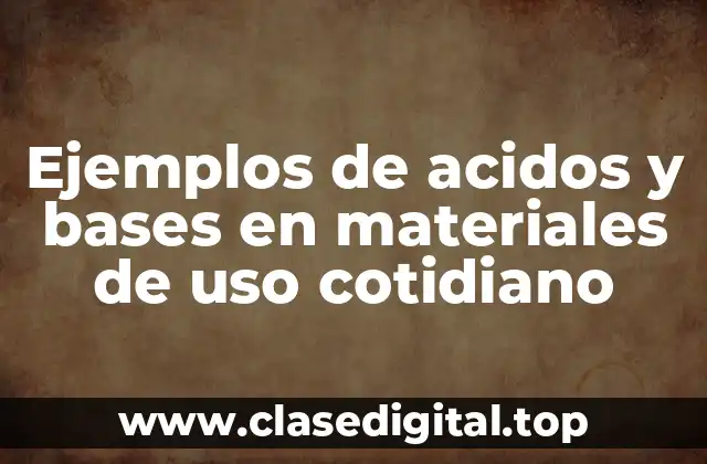 Ejemplos de acidos y bases en materiales de uso cotidiano