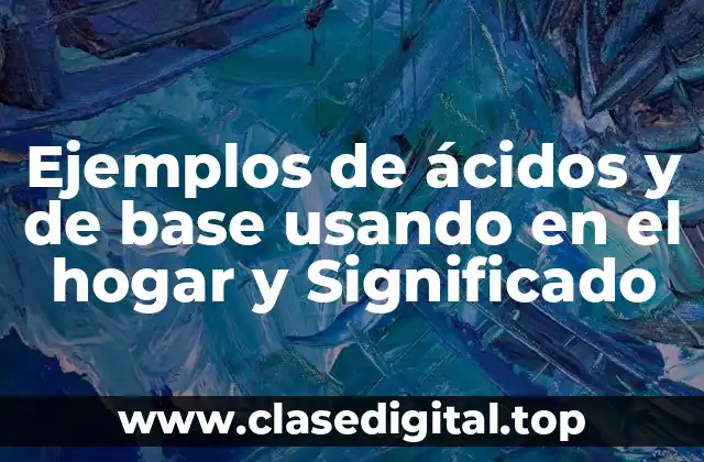 Ejemplos de ácidos y de base usando en el hogar y Significado